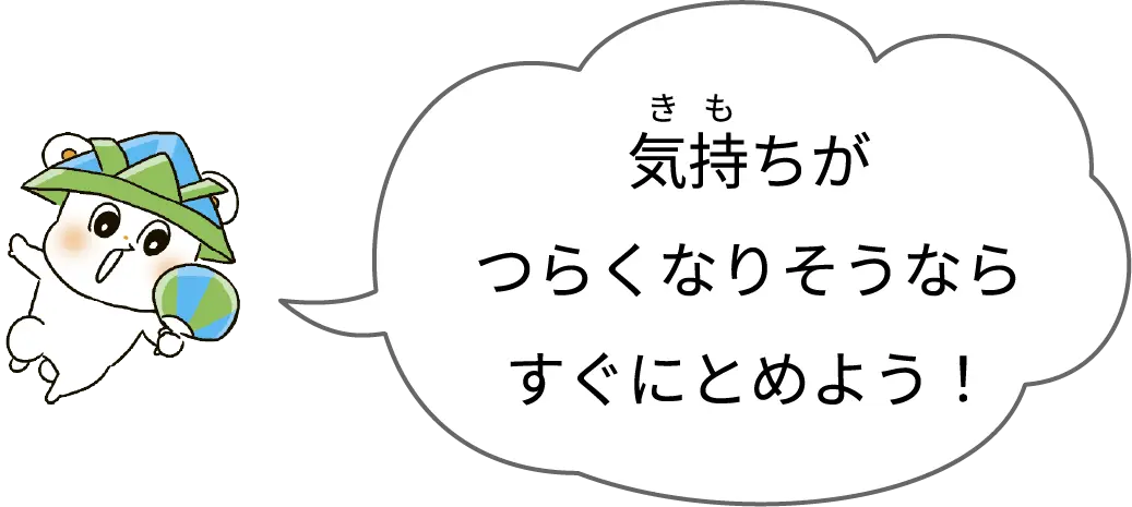 気持ちがつらくなりそうなら
すぐにとめよう！