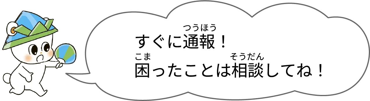 すぐに通報！困ったことは相談してね！