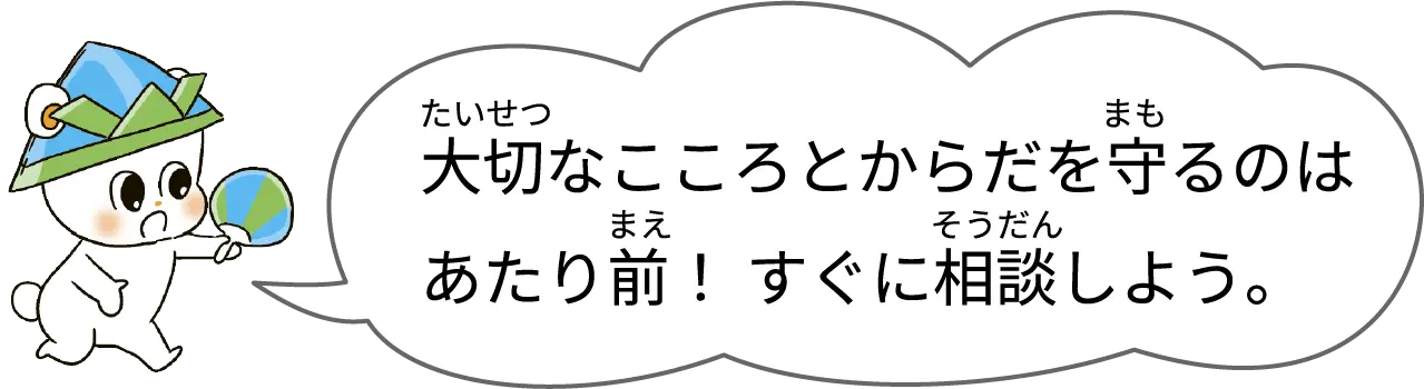 大切なこころとからだを守るのはあたり前！すぐに相談しよう。