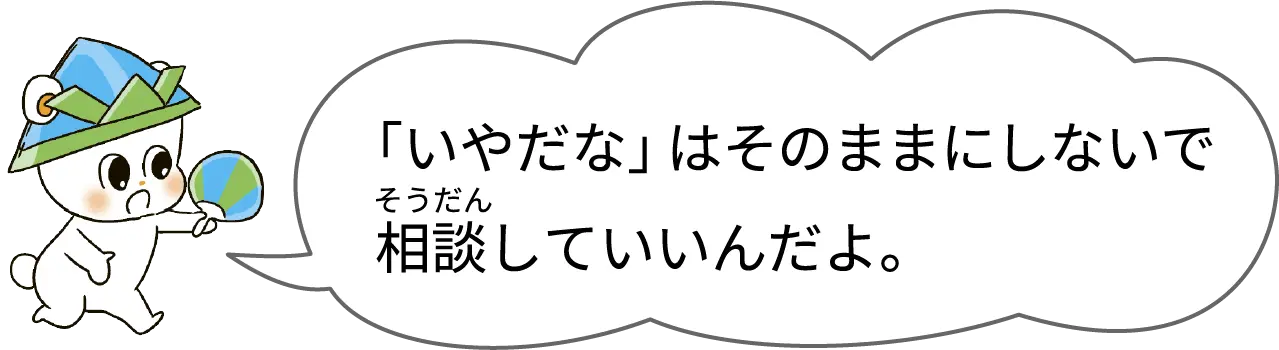 「いやだな」はそのままにしないで相談していいんだよ。