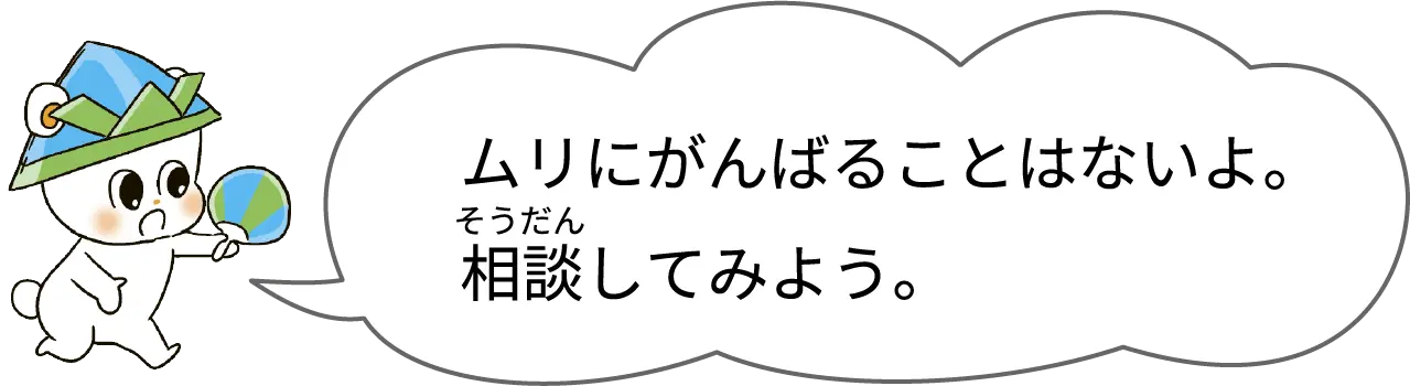 ムリにがんばることはないよ。相談してみよう。