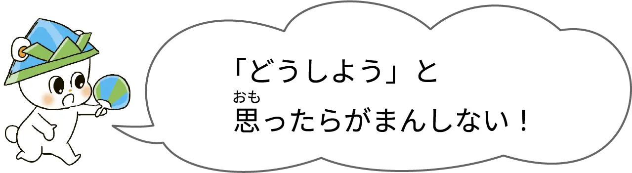 「どうしよう」と思ったらがまんしない！